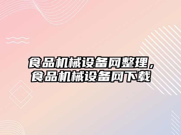 食品機械設備網(wǎng)整理，食品機械設備網(wǎng)下載