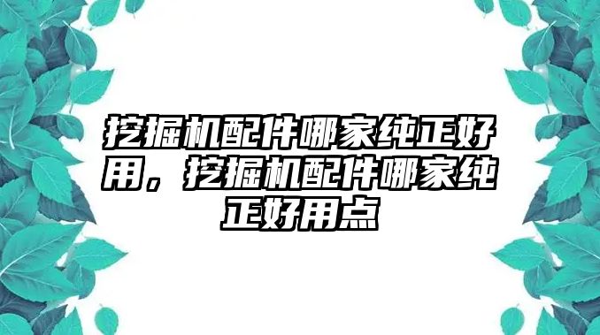 挖掘機(jī)配件哪家純正好用，挖掘機(jī)配件哪家純正好用點