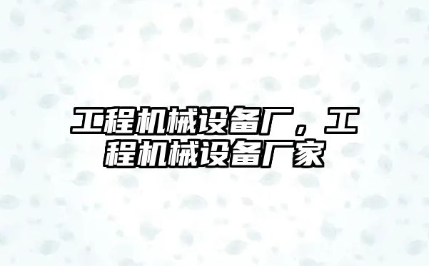 工程機(jī)械設(shè)備廠，工程機(jī)械設(shè)備廠家