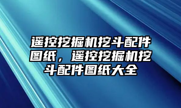 遙控挖掘機(jī)挖斗配件圖紙，遙控挖掘機(jī)挖斗配件圖紙大全