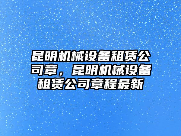 昆明機械設(shè)備租賃公司章，昆明機械設(shè)備租賃公司章程最新