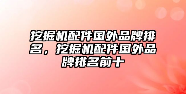 挖掘機配件國外品牌排名，挖掘機配件國外品牌排名前十