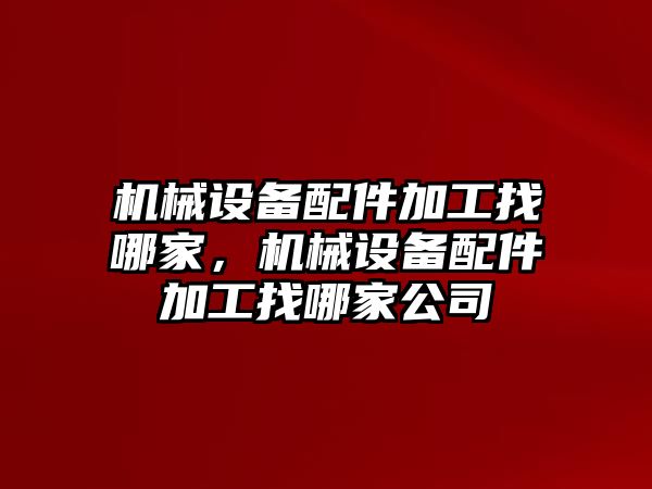 機(jī)械設(shè)備配件加工找哪家，機(jī)械設(shè)備配件加工找哪家公司