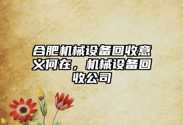 合肥機(jī)械設(shè)備回收意義何在，機(jī)械設(shè)備回收公司