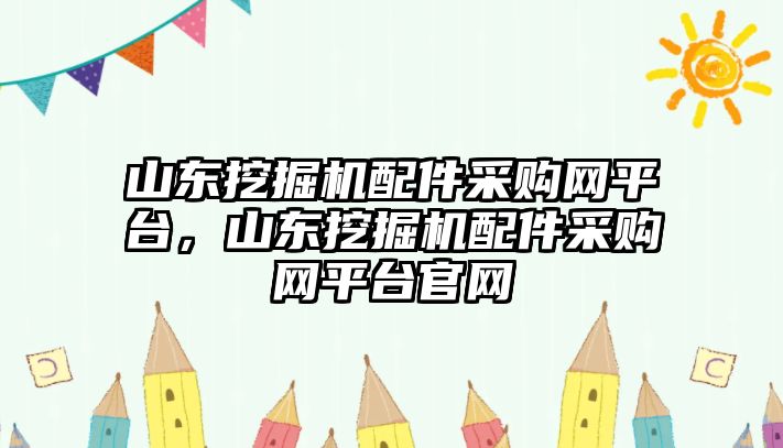 山東挖掘機配件采購網(wǎng)平臺，山東挖掘機配件采購網(wǎng)平臺官網(wǎng)