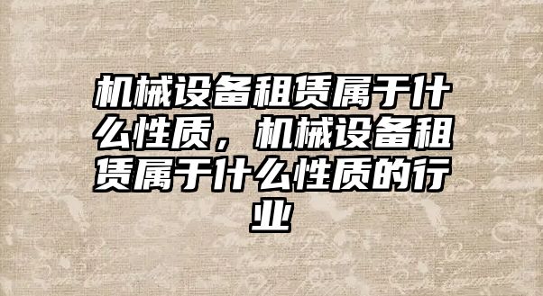 機械設備租賃屬于什么性質，機械設備租賃屬于什么性質的行業(yè)