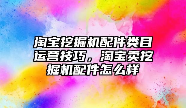 淘寶挖掘機配件類目運營技巧，淘寶賣挖掘機配件怎么樣