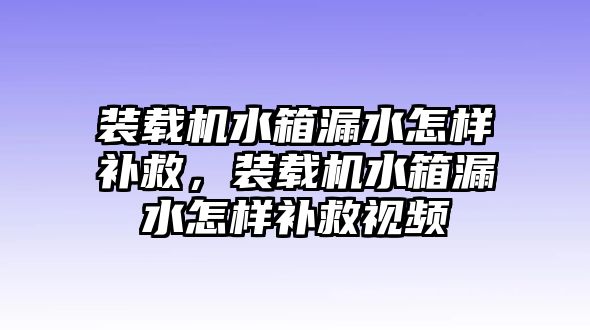 裝載機水箱漏水怎樣補救，裝載機水箱漏水怎樣補救視頻