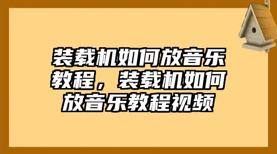 裝載機(jī)如何放音樂(lè)教程，裝載機(jī)如何放音樂(lè)教程視頻