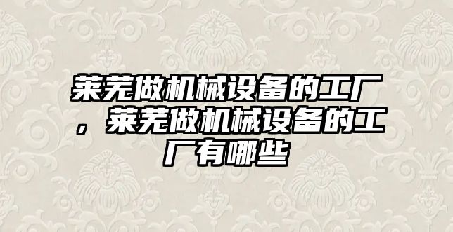 萊蕪做機械設(shè)備的工廠，萊蕪做機械設(shè)備的工廠有哪些