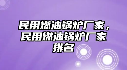 民用燃油鍋爐廠家，民用燃油鍋爐廠家排名