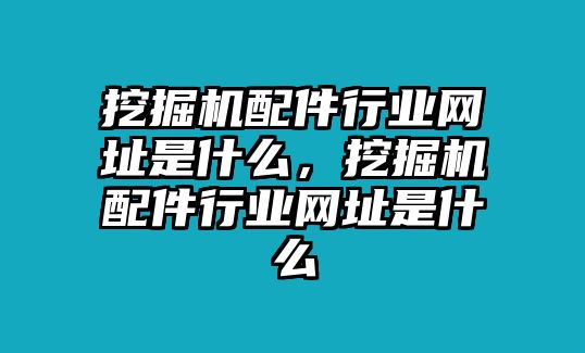 挖掘機(jī)配件行業(yè)網(wǎng)址是什么，挖掘機(jī)配件行業(yè)網(wǎng)址是什么