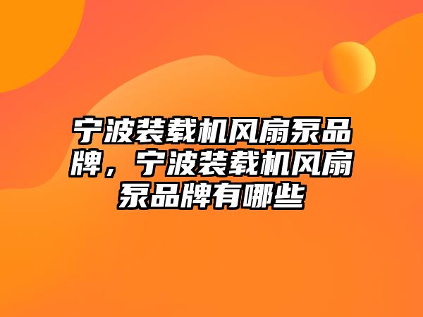 寧波裝載機風(fēng)扇泵品牌，寧波裝載機風(fēng)扇泵品牌有哪些