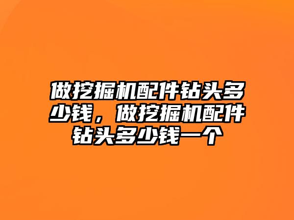 做挖掘機配件鉆頭多少錢，做挖掘機配件鉆頭多少錢一個