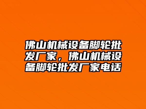 佛山機械設備腳輪批發(fā)廠家，佛山機械設備腳輪批發(fā)廠家電話