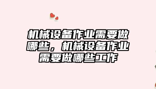 機械設(shè)備作業(yè)需要做哪些，機械設(shè)備作業(yè)需要做哪些工作