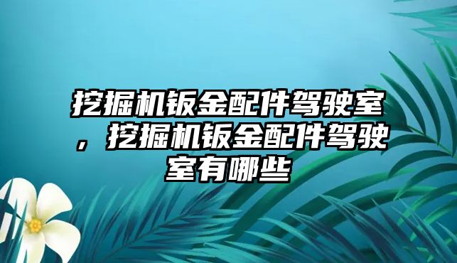 挖掘機(jī)鈑金配件駕駛室，挖掘機(jī)鈑金配件駕駛室有哪些