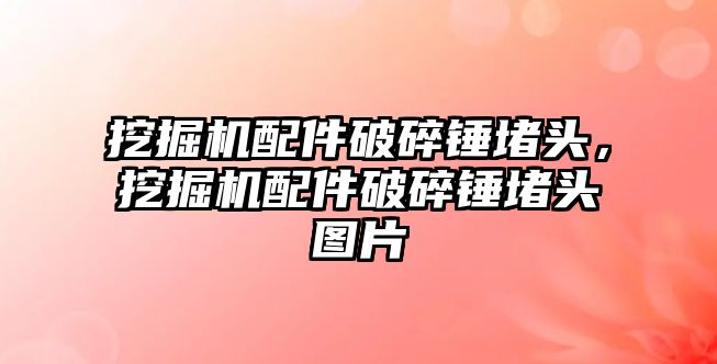 挖掘機配件破碎錘堵頭，挖掘機配件破碎錘堵頭圖片