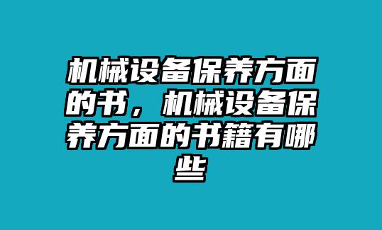 機(jī)械設(shè)備保養(yǎng)方面的書，機(jī)械設(shè)備保養(yǎng)方面的書籍有哪些