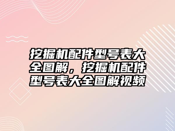 挖掘機(jī)配件型號(hào)表大全圖解，挖掘機(jī)配件型號(hào)表大全圖解視頻