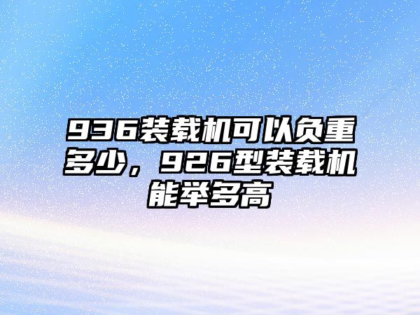 936裝載機(jī)可以負(fù)重多少，926型裝載機(jī)能舉多高