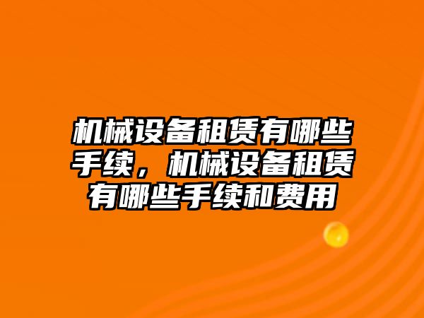 機械設備租賃有哪些手續(xù)，機械設備租賃有哪些手續(xù)和費用