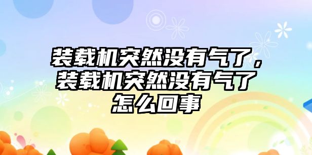 裝載機突然沒有氣了，裝載機突然沒有氣了怎么回事