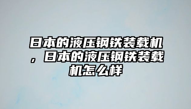 日本的液壓鋼鐵裝載機(jī)，日本的液壓鋼鐵裝載機(jī)怎么樣