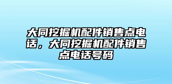 大同挖掘機配件銷售點電話，大同挖掘機配件銷售點電話號碼