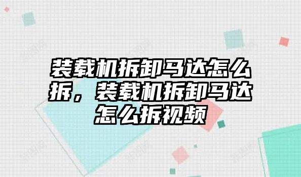 裝載機(jī)拆卸馬達(dá)怎么拆，裝載機(jī)拆卸馬達(dá)怎么拆視頻