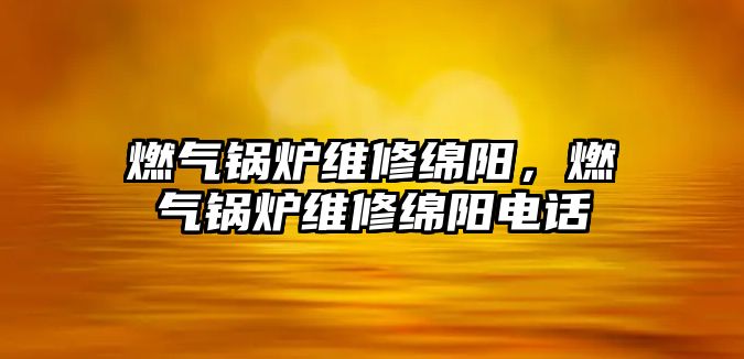 燃氣鍋爐維修綿陽，燃氣鍋爐維修綿陽電話