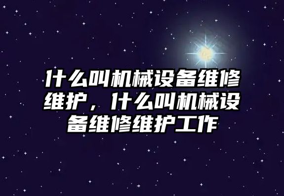 什么叫機(jī)械設(shè)備維修維護(hù)，什么叫機(jī)械設(shè)備維修維護(hù)工作