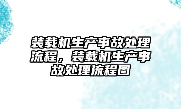 裝載機生產事故處理流程，裝載機生產事故處理流程圖