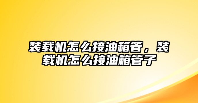 裝載機怎么接油箱管，裝載機怎么接油箱管子