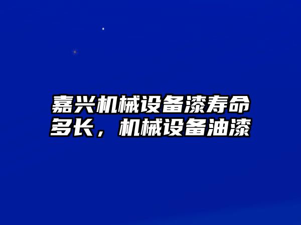 嘉興機(jī)械設(shè)備漆壽命多長(zhǎng)，機(jī)械設(shè)備油漆