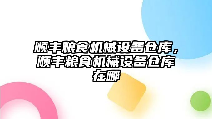 順豐糧食機(jī)械設(shè)備倉庫，順豐糧食機(jī)械設(shè)備倉庫在哪