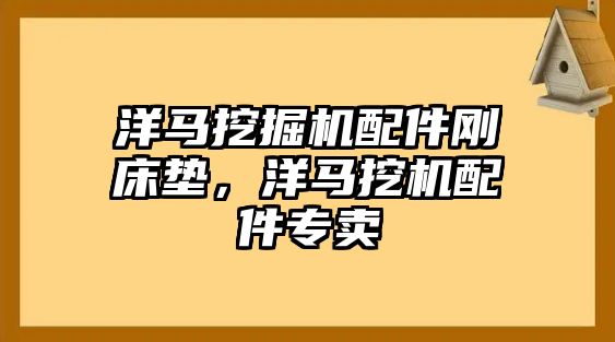 洋馬挖掘機配件剛床墊，洋馬挖機配件專賣