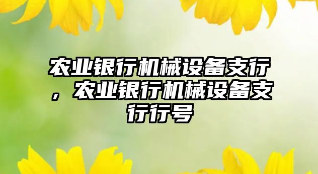 農(nóng)業(yè)銀行機(jī)械設(shè)備支行，農(nóng)業(yè)銀行機(jī)械設(shè)備支行行號(hào)