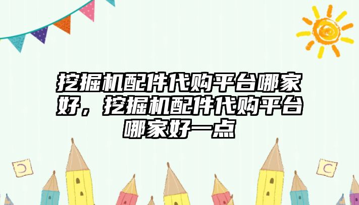 挖掘機配件代購平臺哪家好，挖掘機配件代購平臺哪家好一點