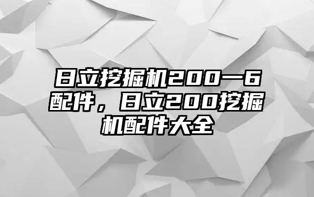 日立挖掘機200一6配件，日立200挖掘機配件大全