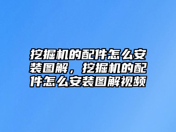 挖掘機的配件怎么安裝圖解，挖掘機的配件怎么安裝圖解視頻