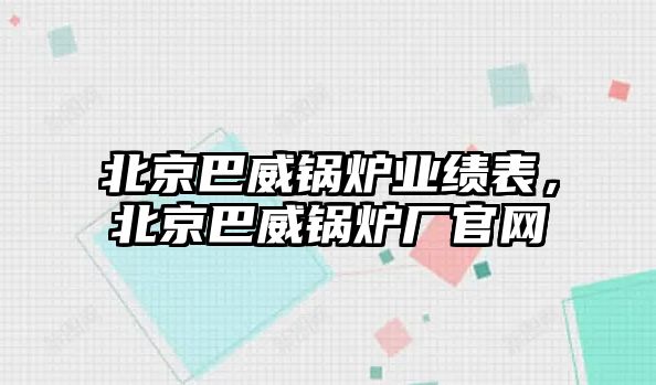 北京巴威鍋爐業(yè)績表，北京巴威鍋爐廠官網(wǎng)