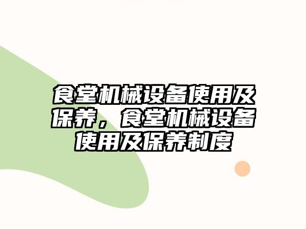 食堂機械設(shè)備使用及保養(yǎng)，食堂機械設(shè)備使用及保養(yǎng)制度