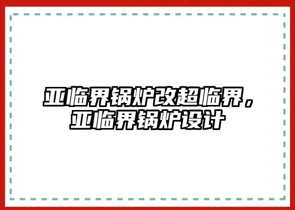 亞臨界鍋爐改超臨界，亞臨界鍋爐設(shè)計(jì)