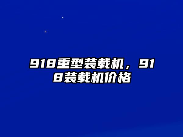 918重型裝載機(jī)，918裝載機(jī)價(jià)格