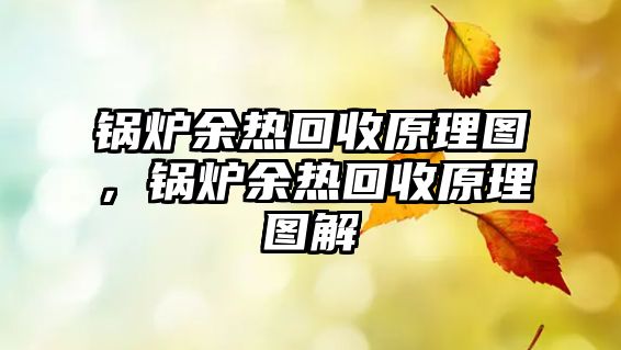 鍋爐余熱回收原理圖，鍋爐余熱回收原理圖解