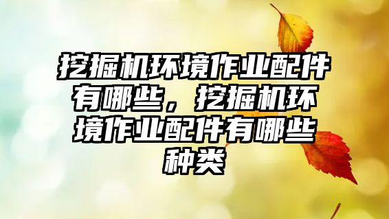 挖掘機(jī)環(huán)境作業(yè)配件有哪些，挖掘機(jī)環(huán)境作業(yè)配件有哪些種類