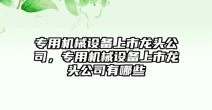 專用機械設(shè)備上市龍頭公司，專用機械設(shè)備上市龍頭公司有哪些