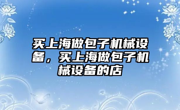 買上海做包子機(jī)械設(shè)備，買上海做包子機(jī)械設(shè)備的店