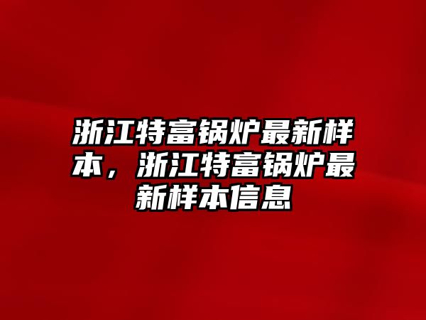 浙江特富鍋爐最新樣本，浙江特富鍋爐最新樣本信息